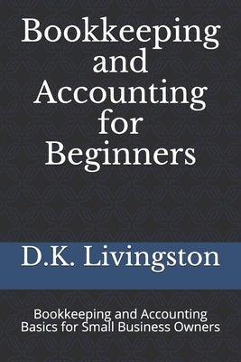 Bookkeeping and Accounting for Beginners: Bookkeeping and Accounting Basics for Small Business Owners by Livingston, D. K.