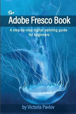 The Adobe Fresco Book: A step-by-step digital painting guide for beginners Paperback Independently Published