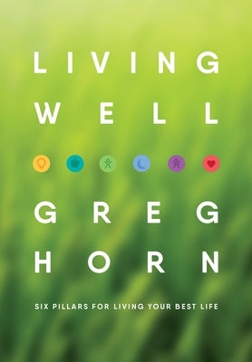 Living Well: Six Pillars for Living Your Best Life - Second Edition by Horn, Greg