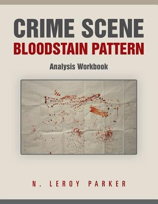 Crime Scene Bloodstain Pattern Analysis Workbook by Parker, N. Leroy