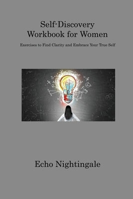 Self-Discovery Workbook for Women: Exercises to Find Clarity and Embrace Your True Self by Nightingale, Echo