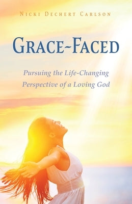 Grace-Faced: Pursuing the Life-Changing Perspective of a Loving God Paperback Xulon Press