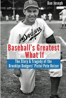 Baseball's Greatest What If: The Story and Tragedy of Pistol Pete Reiser by Joseph, Dan
