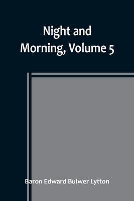 Night and Morning, Volume 5 by Edward Bulwer Lytton, Baron