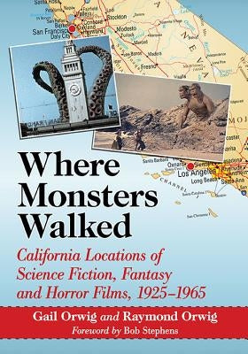 Where Monsters Walked: California Locations of Science Fiction, Fantasy and Horror Films, 1925-1965 by Orwig, Gail