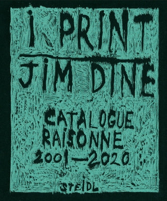 Jim Dine: I Print: Catalogue Raisonné of Prints, 2001-2020 by Dine, Jim