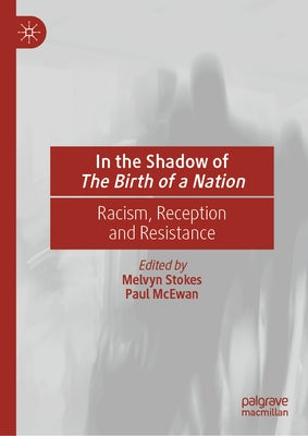 In the Shadow of the Birth of a Nation: Racism, Reception and Resistance by Stokes, Melvyn