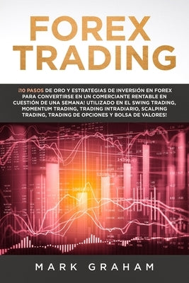 Forex Trading: ¡10 Pasos de Oro y Estrategias de Inversión en Forex para Convertirse en un Comerciante Rentable en Cuestión de Una Se by Graham, Mark