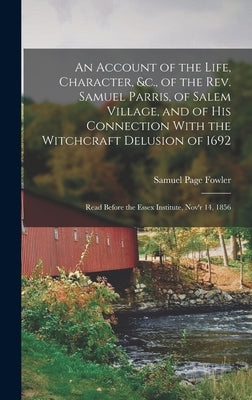 An Account of the Life, Character, &c., of the Rev. Samuel Parris, of Salem Village, and of His Connection With the Witchcraft Delusion of 1692: Read by Fowler, Samuel Page