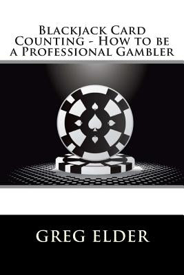 Blackjack Card Counting - How to be a Professional Gambler Paperback Createspace Independent Publishing Platform