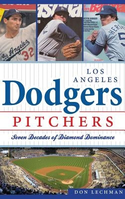 Dodgers Pitchers: Seven Decades of Diamond Dominance by Lechman, Don