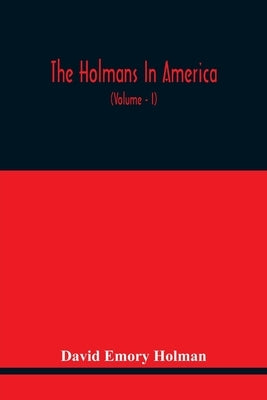 The Holmans In America: Concerning The Descendants Of Solaman Holman Who Settled In West Newbury, Massachusetts, In 1692-3 One Of Whom Is Will by Emory Holman, David