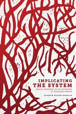 Implicating the System: Judicial Discourses in the Sentencing of Indigenous Women by Kaiser-Derrick, Elspeth