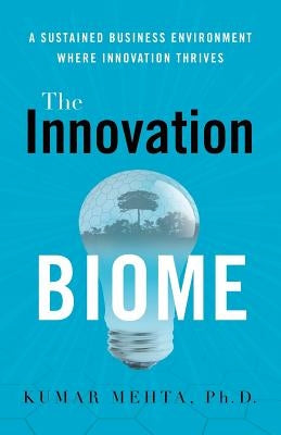 The Innovation Biome: A Sustained Business Environment Where Innovation Thrives by Mehta, Kumar