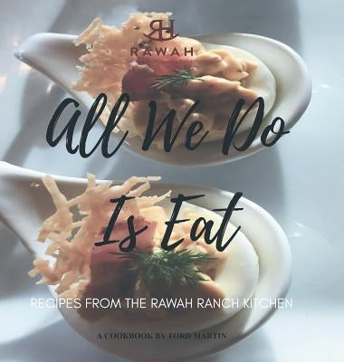 All We Do Is Eat: Recipes from the Rawah Ranch Kitchen by Martin, Ford