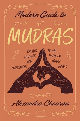 Modern Guide to Mudras: Create Balance and Blessings in the Palm of Your Hands by Chauran, Alexandra