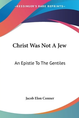 Christ Was Not A Jew: An Epistle To The Gentiles by Conner, Jacob Elon