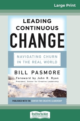 Leading Continuous Change: Navigating Churn in the Real World (16pt Large Print Edition) by Pasmore, Bill