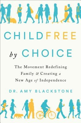 Childfree by Choice: The Movement Redefining Family and Creating a New Age of Independence by Blackstone, Amy