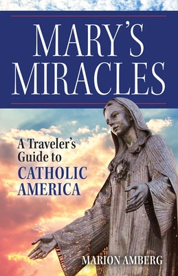 Mary's Miracles: A Traveler's Guide to Catholic America by Amberg, Marion