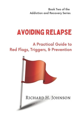 Avoiding Relapse: A Practical Guide to Red Flags, Triggers, and Prevention by Johnson, Richard H.