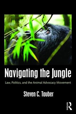 Navigating the Jungle: Law, Politics, and the Animal Advocacy Movement by Tauber, Steven C.