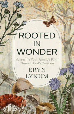 Rooted in Wonder: Nurturing Your Family's Faith Through God's Creation Paperback Kregel Publications
