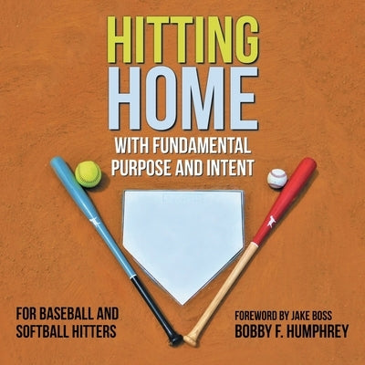 Hitting Home: With Fundamental Purpose and Intent for Baseball and Softball Hitters by Humphrey, Bobby F.