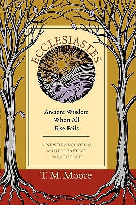 Ecclesiastes: Ancient Wisdom When All Else Fails by Moore, T. M.