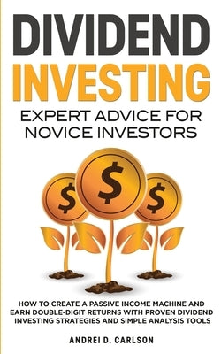 Dividend Investing: Expert Advice For Novice Investors: How To Create A Passive Income Machine And Earn Double-Digit Returns With Proven D by Carlson, Andrei D.