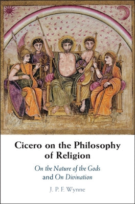 Cicero on the Philosophy of Religion: On the Nature of the Gods and on Divination by Wynne, J. P. F.