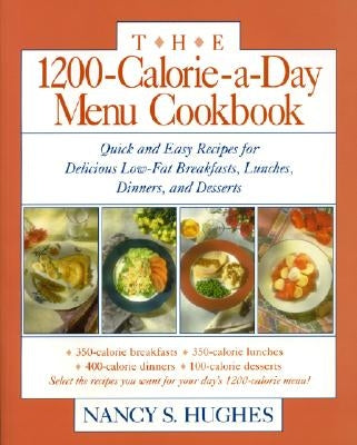 The 1200-Calorie-A-Day Menu Cookbook: A Quick and Easy Recipes for Delicious Low-Fat Breakfasts, Lunches, Dinners, and Desserts Ches, Dinners by Hughes, Nancy