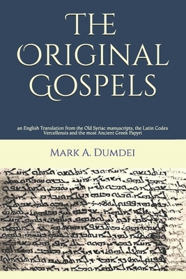 The Original Gospels: an English Translation from the Old Syriac manuscripts, the Latin Codex Vercellensis and the most Ancient Greek Papyri Paperback Createspace Independent Publishing Platform