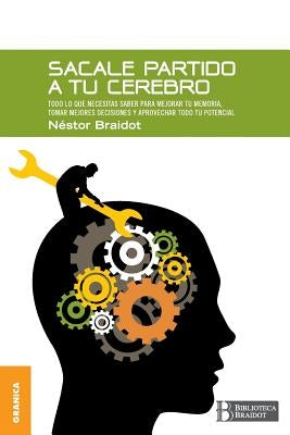 Sacale Partido a Tu Cerebro: Todo lo que necesitas saber para mejorar tu memoria, tomar decisiones y aprovechar todo tu potencial by Braidot, Nestor