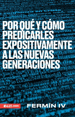 Por Qué Y Cómo Predicarles Expositivamente a Las Nuevas Generaciones by IV, Fermín