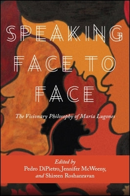 Speaking Face to Face: The Visionary Philosophy of María Lugones by Dipietro, Pedro J.