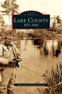 Lake County: 1871-1960 by Lake County Historical Society