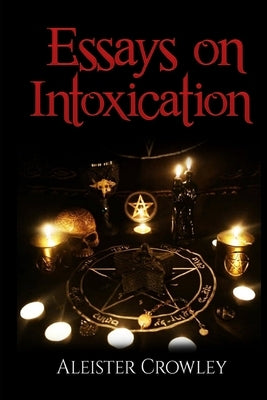 Essays On Intoxication (Annotated) by Crowley, Aleister