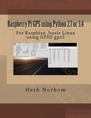 Raspberry Pi GPS using Python 2.7 or 3.4: For Raspbian Jessie Linux using GPSD gps3 by Norbom, Herb