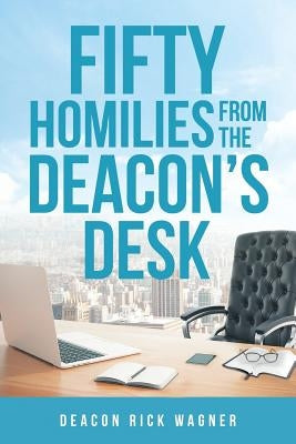 50 Homilies from the Deacons Desk by Wagner, Deacon Rick