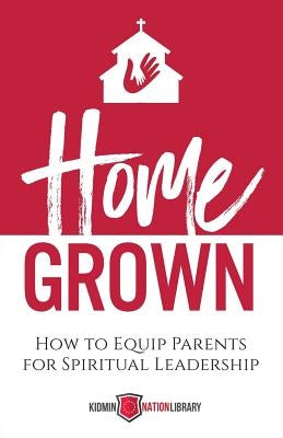 Home Grown: How to Equip Parents for Spiritual Leadership Paperback Four Rivers Design