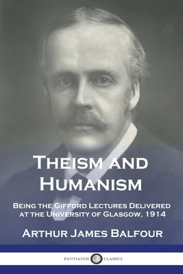 Theism and Humanism: Being the Gifford Lectures Delivered at the University of Glasgow, 1914 Paperback Pantianos Classics