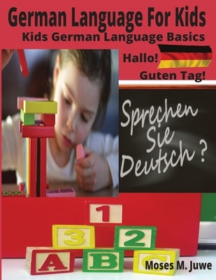 German Language For Kids: Kids German Language Basics (German and English Interpreted) by Juwe, Moses M.