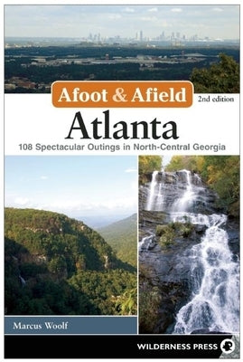 Afoot and Afield: Atlanta: 108 Spectacular Outings in North-Central Georgia by Woolf, Marcus