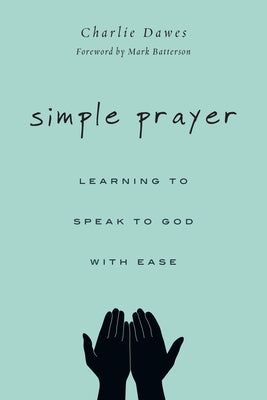 Simple Prayer: Learning to Speak to God with Ease by Dawes, Charlie