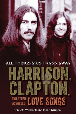 All Things Must Pass Away: Harrison, Clapton, and Other Assorted Love Songs by Womack, Kenneth