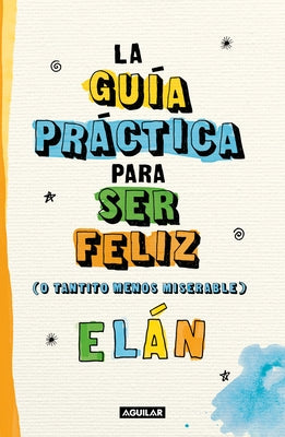 Guía Práctica Para Ser Feliz (O Tantito Menos Miserable) / A Practical Guide to Be Happy by Elán