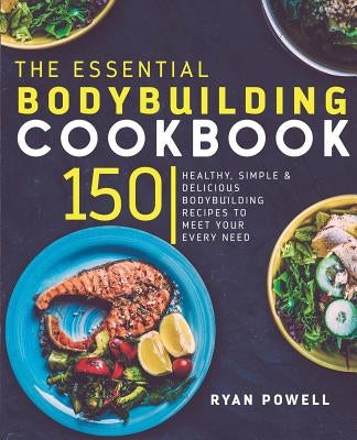 Essential Bodybuilding Cookbook: 150 Healthy, Simple & Delicious Bodybuilding Recipes To Meet Your Every Need Paperback Carrillo Press