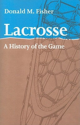 Lacrosse: A History of the Game Paperback Johns Hopkins University Press