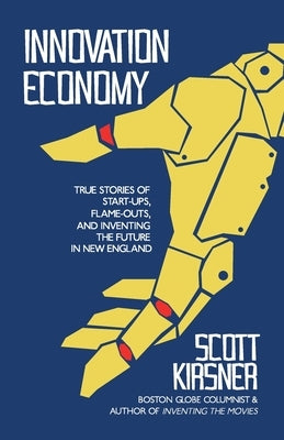 Innovation Economy: True Stories of Start-Ups, Flame-Outs, and Inventing the Future in New England by Kirsner, Scott